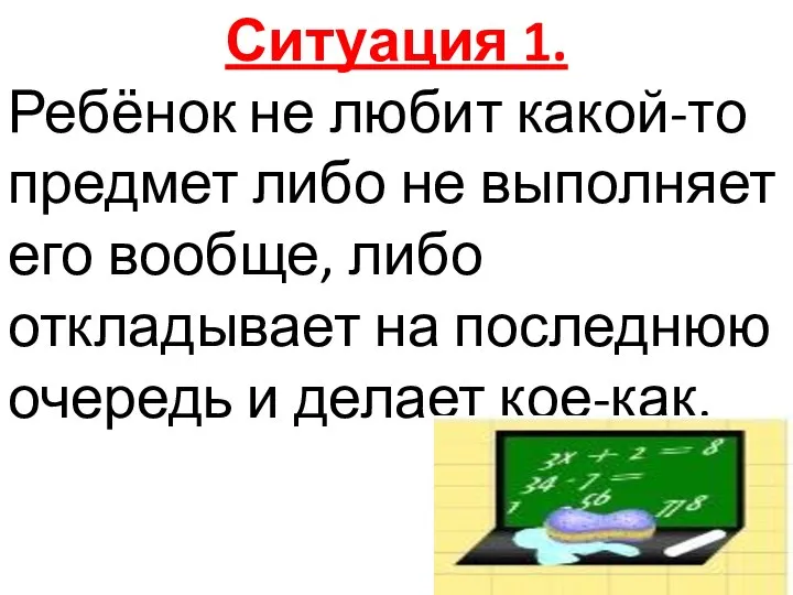 Ситуация 1. Ребёнок не любит какой-то предмет либо не выполняет его вообще,