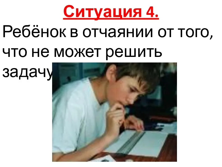 Ситуация 4. Ребёнок в отчаянии от того, что не может решить задачу.