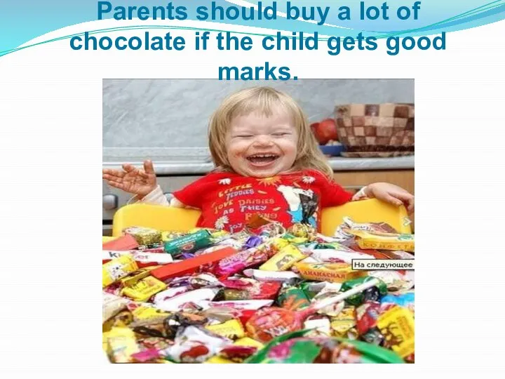 Parents should buy a lot of chocolate if the child gets good marks.