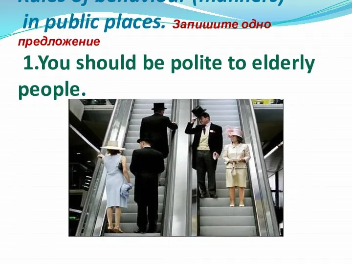 Rules of behaviour (manners) in public places. Запишите одно предложение 1.You should