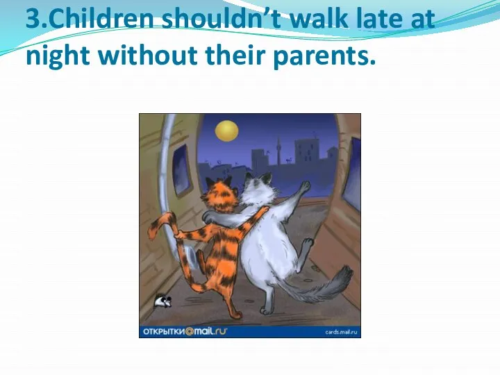 3.Children shouldn’t walk late at night without their parents.