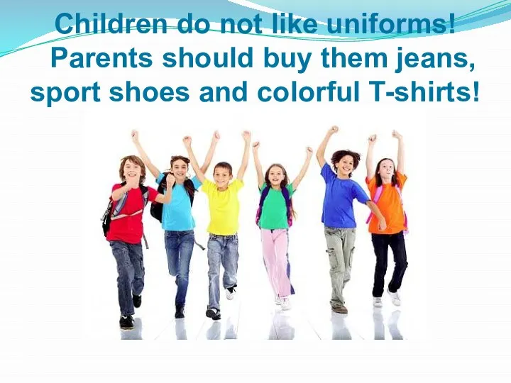 Children do not like uniforms! Parents should buy them jeans, sport shoes and colorful T-shirts!