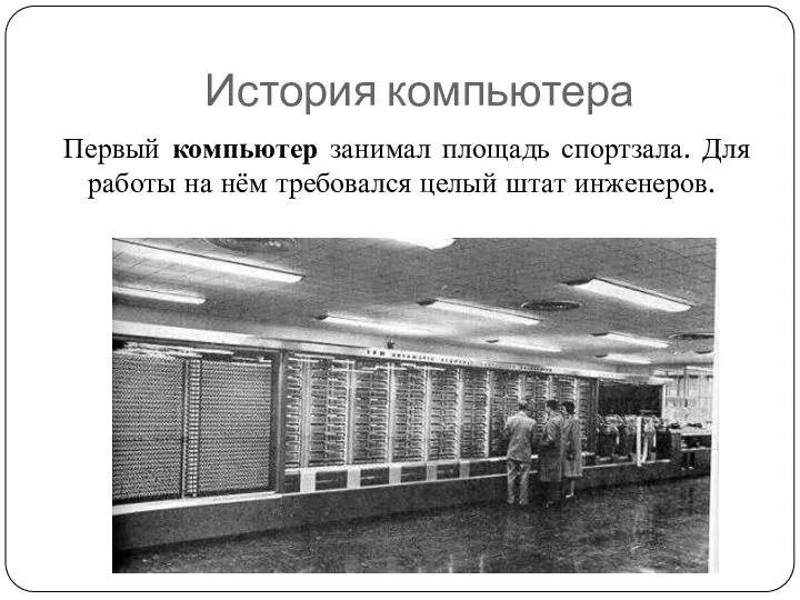 История компьютера Первый компьютер занимал площадь спортзала. Для работы на нём требовался целый штат инженеров.