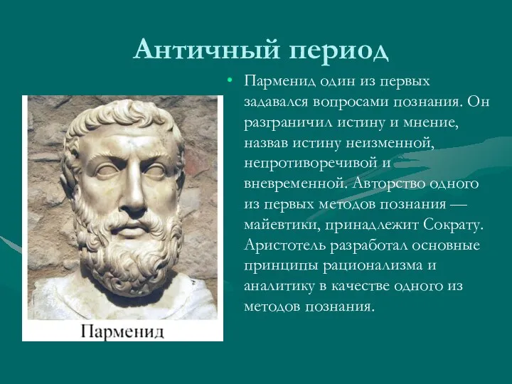 Античный период Парменид один из первых задавался вопросами познания. Он разграничил истину