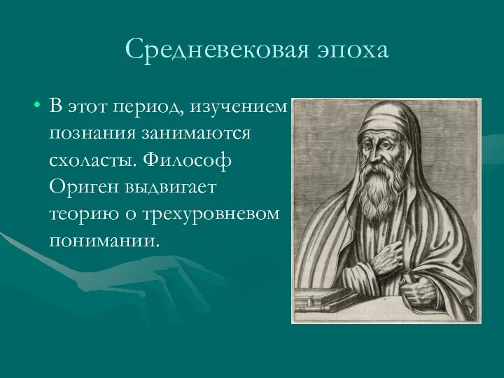 Средневековая эпоха В этот период, изучением познания занимаются схоласты. Философ Ориген выдвигает теорию о трехуровневом понимании.