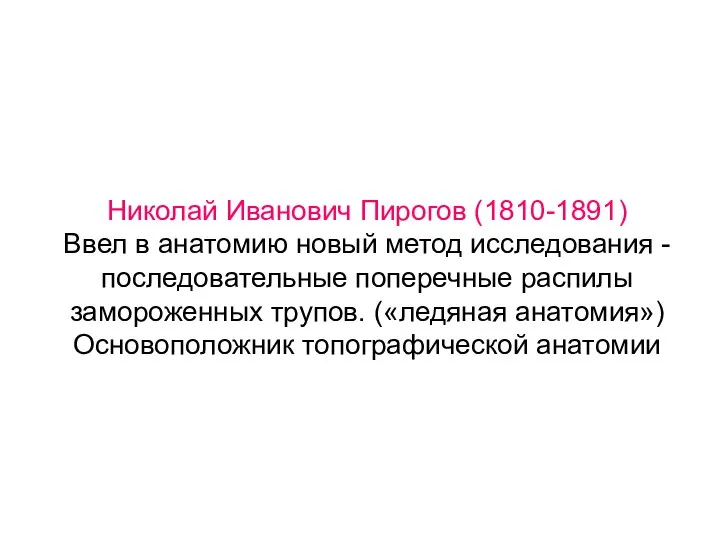 Николай Иванович Пирогов (1810-1891) Ввел в анатомию новый метод исследования - последовательные