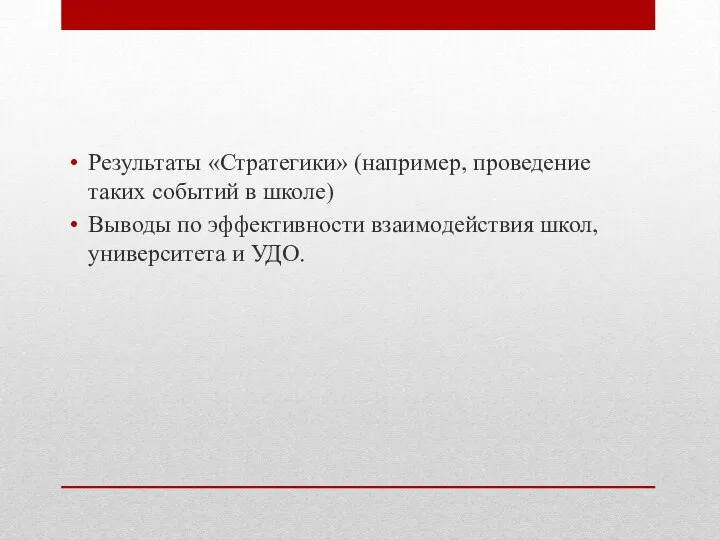 Результаты «Стратегики» (например, проведение таких событий в школе) Выводы по эффективности взаимодействия школ, университета и УДО.