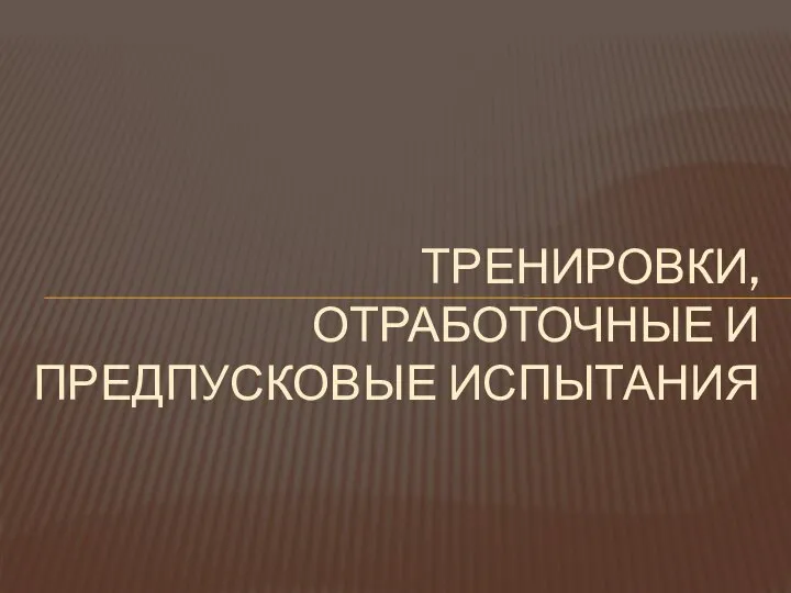 ТРЕНИРОВКИ, ОТРАБОТОЧНЫЕ И ПРЕДПУСКОВЫЕ ИСПЫТАНИЯ