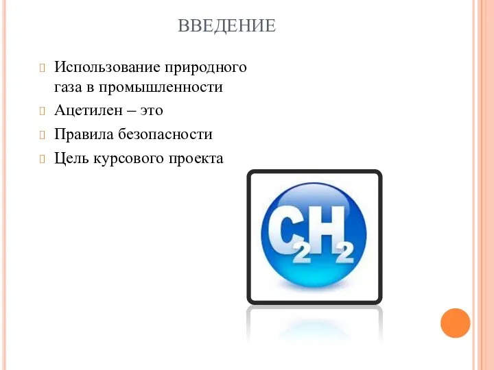 ВВЕДЕНИЕ Использование природного газа в промышленности Ацетилен – это Правила безопасности Цель курсового проекта