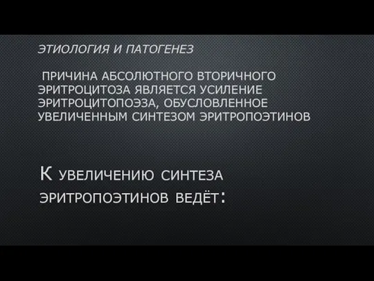 ЭТИОЛОГИЯ И ПАТОГЕНЕЗ ПРИЧИНА АБСОЛЮТНОГО ВТОРИЧНОГО ЭРИТРОЦИТОЗА ЯВЛЯЕТСЯ УСИЛЕНИЕ ЭРИТРОЦИТОПОЭЗА, ОБУСЛОВЛЕННОЕ УВЕЛИЧЕННЫМ