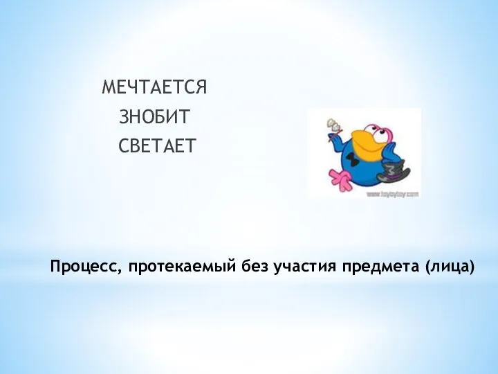 Процесс, протекаемый без участия предмета (лица) МЕЧТАЕТСЯ ЗНОБИТ СВЕТАЕТ