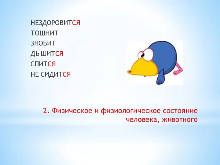 2. Физическое и физиологическое состояние человека, животного НЕЗДОРОВИТСЯ ТОШНИТ ЗНОБИТ ДЫШИТСЯ СПИТСЯ НЕ СИДИТСЯ