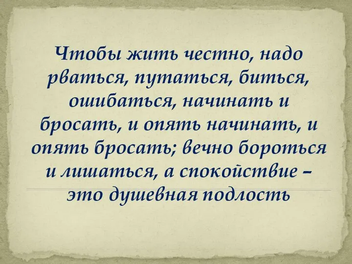 Чтобы жить честно, надо рваться, путаться, биться, ошибаться, начинать и бросать, и