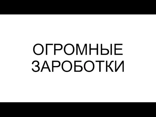 ОГРОМНЫЕ ЗАРОБОТКИ