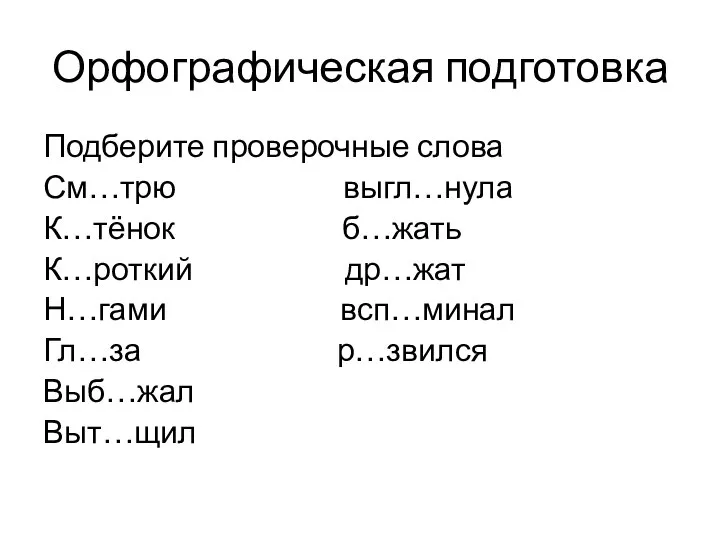 Орфографическая подготовка Подберите проверочные слова См…трю выгл…нула К…тёнок б…жать К…роткий др…жат Н…гами