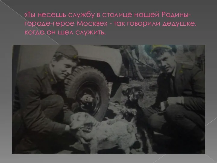 «Ты несешь службу в столице нашей Родины-городе-герое Москве» - так говорили дедушке, когда он шел служить.
