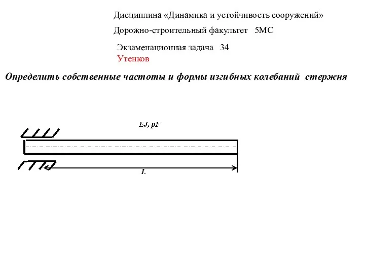 Дисциплина «Динамика и устойчивость сооружений» Дорожно-строительный факультет 5МС Экзаменационная задача 34 Утенков