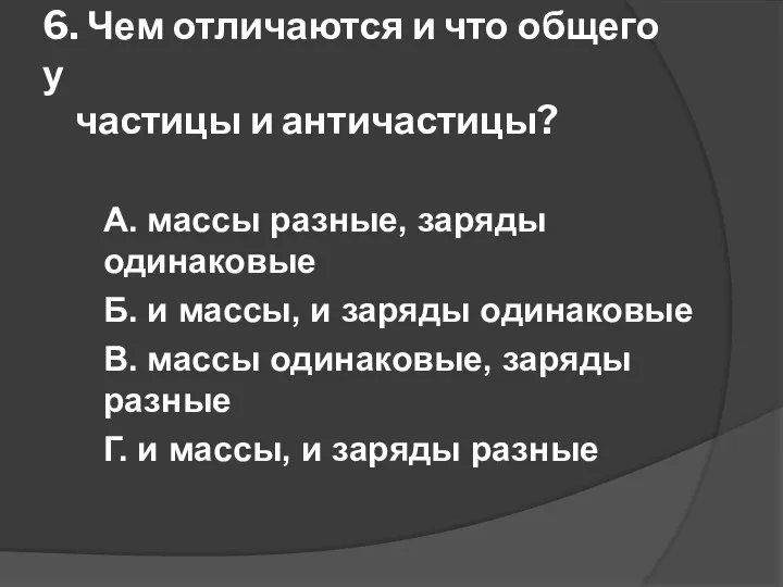 6. Чем отличаются и что общего у частицы и античастицы? А. массы