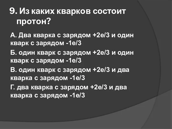 9. Из каких кварков состоит протон? А. Два кварка с зарядом +2е/3