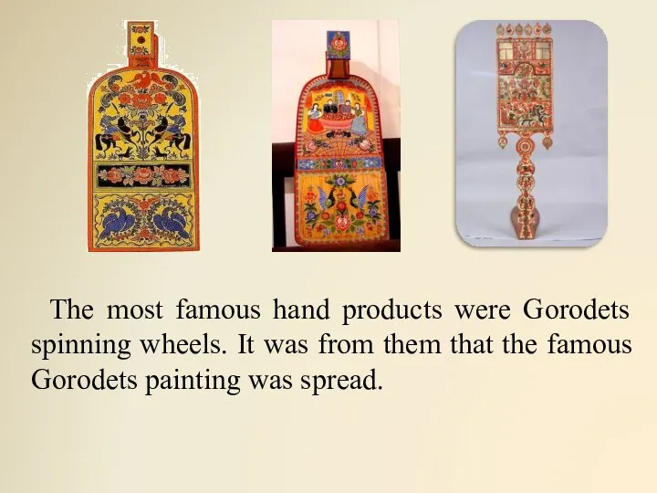 The most famous hand products were Gorodets spinning wheels. It was from