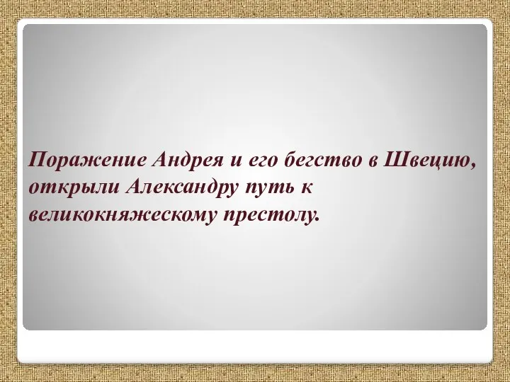 Поражение Андрея и его бегство в Швецию, открыли Александру путь к великокняжескому престолу.