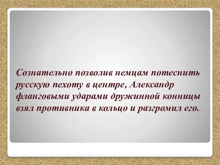 Сознательно позволив немцам потеснить русскую пехоту в центре, Александр фланговыми ударами дружинной