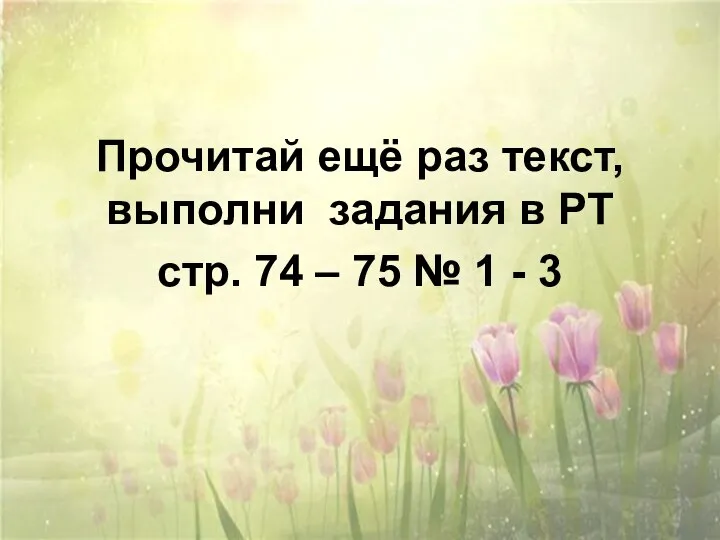 Прочитай ещё раз текст, выполни задания в РТ стр. 74 – 75 № 1 - 3