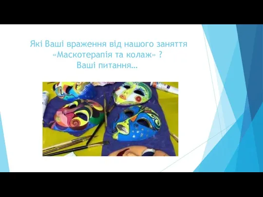 Які Ваші враження від нашого заняття «Маскотерапія та колаж» ? Ваші питання…