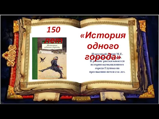 Известный роман М.Е.Солтыкова-Щедрена. В романе рассказывается история вымышленного города Глупова на протяжении