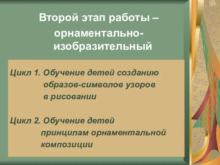 Второй этап работы – орнаментально-изобразительный Цикл 1. Обучение детей созданию образов-символов узоров