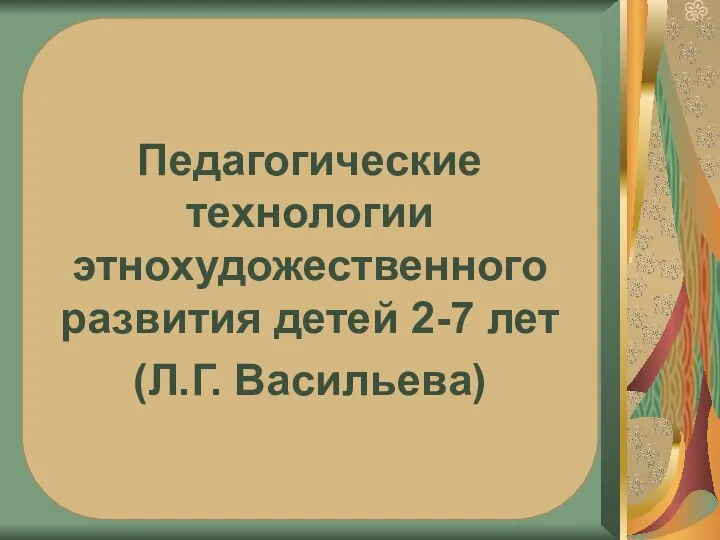 Педагогические технологии этнохудожественного развития детей 2-7 лет (Л.Г. Васильева)