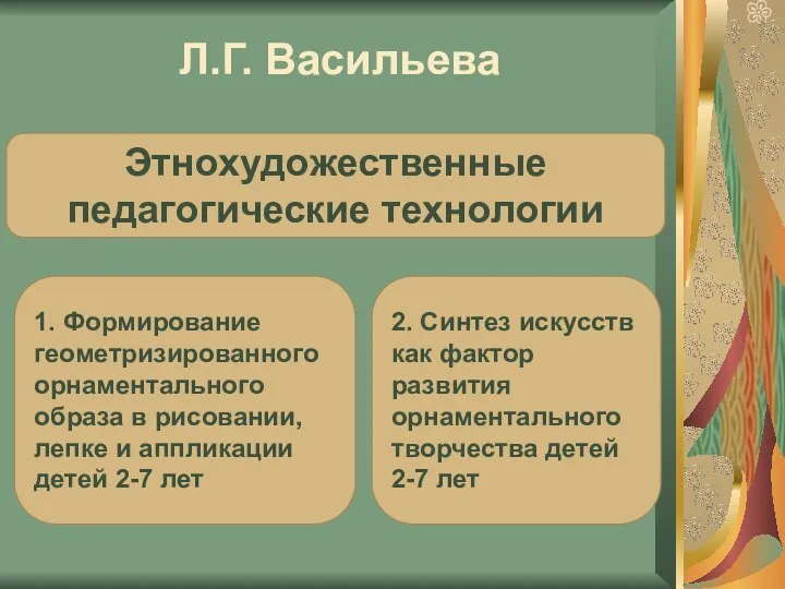 Л.Г. Васильева 1. Формирование геометризированного орнаментального образа в рисовании, лепке и аппликации