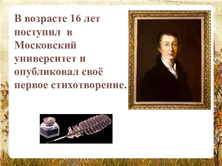 В возрасте 16 лет поступил в Московский университет и опубликовал своё первое стихотворение.