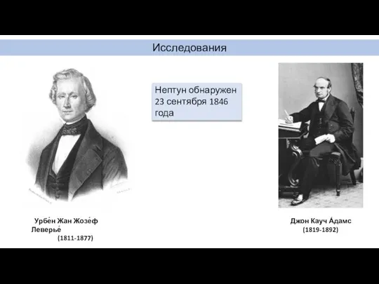 Исследования Нептун обнаружен 23 сентября 1846 года Урбе́н Жан Жозе́ф Леверье́ (1811-1877) Джон Кауч А́дамс (1819-1892)