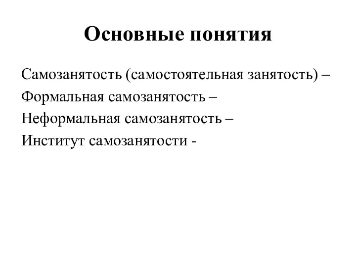 Основные понятия Самозанятость (самостоятельная занятость) – Формальная самозанятость – Неформальная самозанятость – Институт самозанятости -