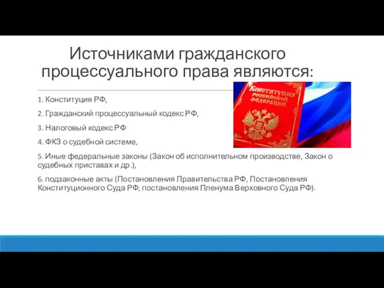 Источниками гражданского процессуального права являются: 1. Конституция РФ, 2. Гражданский процессуальный кодекс