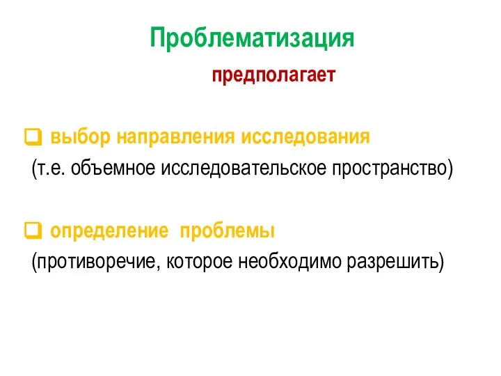 Проблематизация предполагает выбор направления исследования (т.е. объемное исследовательское пространство) определение проблемы (противоречие, которое необходимо разрешить)