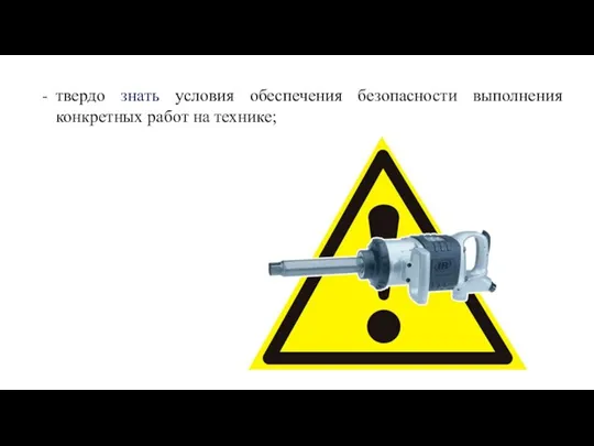 твердо знать условия обеспечения безопасности выполнения конкретных работ на технике;