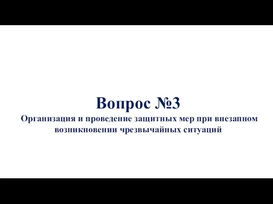 Вопрос №3 Организация и проведение защитных мер при внезапном возникновении чрезвычайных ситуаций