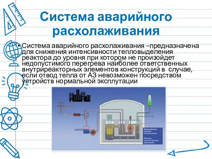 Система аварийного расхолаживания Система аварийного расхолаживания –предназначена для снижения интенсивности тепловыделения реактора