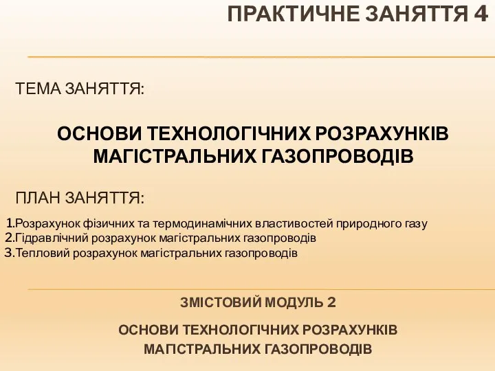 ПРАКТИЧНЕ ЗАНЯТТЯ 4 ЗМІСТОВИЙ МОДУЛЬ 2 ОСНОВИ ТЕХНОЛОГІЧНИХ РОЗРАХУНКІВ МАГІСТРАЛЬНИХ ГАЗОПРОВОДІВ ТЕМА