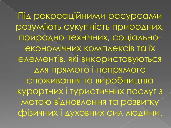 Під рекреаційними ресурсами розуміють сукупність природних, природно-технічних, соціально-економічних комплексів та їх елементів,