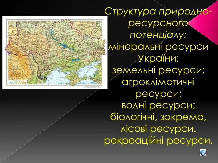 Структура природно-ресурсного потенціалу: мінеральні ресурси України; земельні ресурси; агрокліматичні ресурси; водні ресурси;