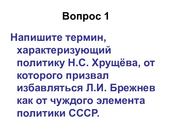 Вопрос 1 Напишите термин, характеризующий политику Н.С. Хрущёва, от которого призвал избавляться