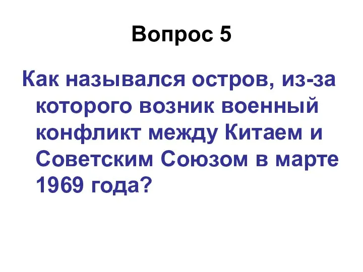 Вопрос 5 Как назывался остров, из-за которого возник военный конфликт между Китаем