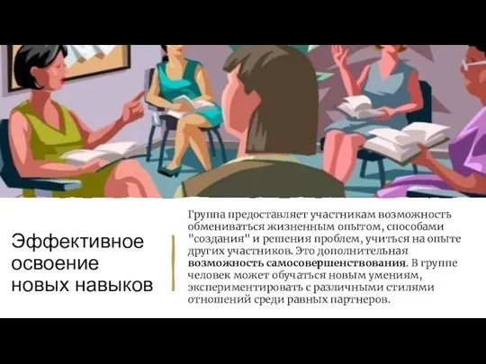 Эффективное освоение новых навыков Группа предоставляет участникам возможность обмениваться жизненным опытом, способами