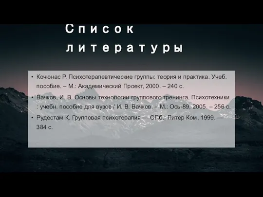 Список литературы Кочюнас Р. Психотерапевтические группы: теория и практика. Учеб. пособие. –