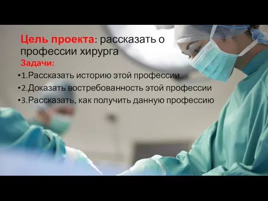 Цель проекта: рассказать о профессии хирурга Задачи: 1.Рассказать историю этой профессии 2.Доказать