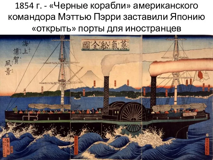 1854 г. - «Черные корабли» американского командора Мэттью Пэрри заставили Японию «открыть» порты для иностранцев