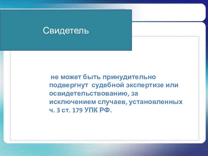 Свидетель не может быть принудительно подвергнут судебной экспертизе или освидетельствованию, за исключением